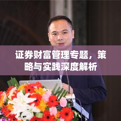 證券財(cái)富管理專題，策略與實(shí)踐深度解析