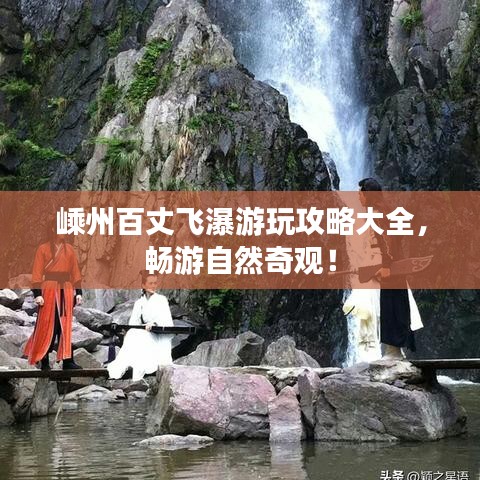 嵊州百丈飛瀑游玩攻略大全，暢游自然奇觀！