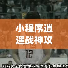 小程序逍遙戰(zhàn)神攻略秘籍，最新指南助你輕松登頂！