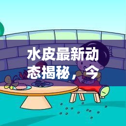 水皮最新動態(tài)揭秘，今日最新消息匯總