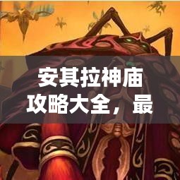 安其拉神廟攻略大全，最新秘籍揭秘！