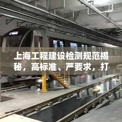 上海工程建設(shè)檢測(cè)規(guī)范揭秘，高標(biāo)準(zhǔn)、嚴(yán)要求，打造安全品質(zhì)之城
