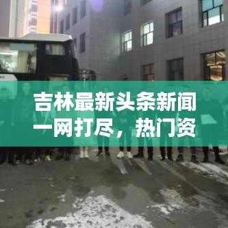 吉林最新頭條新聞一網(wǎng)打盡，熱門資訊大揭秘！