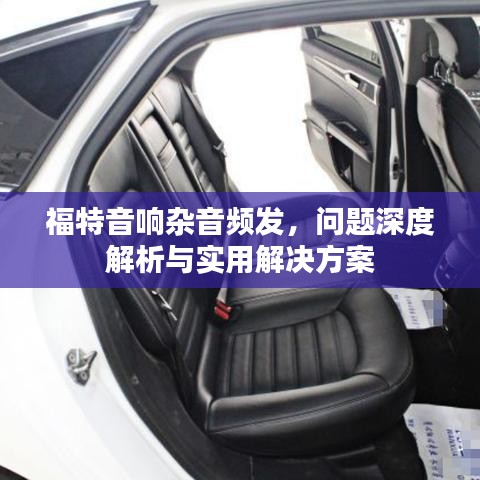 福特音響雜音頻發(fā)，問題深度解析與實(shí)用解決方案