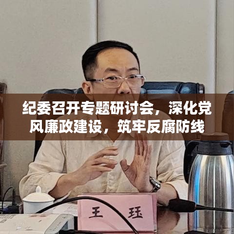 紀委召開專題研討會，深化黨風廉政建設，筑牢反腐防線