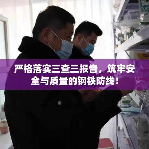 嚴(yán)格落實(shí)三查三報(bào)告，筑牢安全與質(zhì)量的鋼鐵防線！