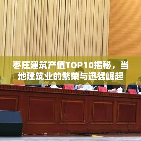 棗莊建筑產(chǎn)值TOP10揭秘，當(dāng)?shù)亟ㄖI(yè)的繁榮與迅猛崛起