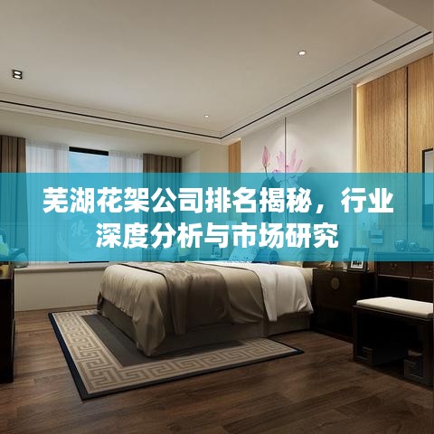蕪湖花架公司排名揭秘，行業(yè)深度分析與市場研究