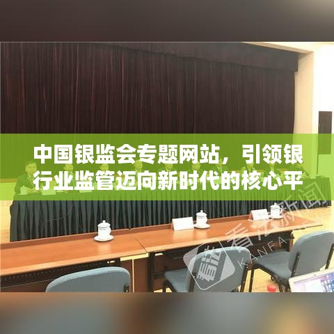 中國銀監(jiān)會專題網(wǎng)站，引領(lǐng)銀行業(yè)監(jiān)管邁向新時代的核心平臺
