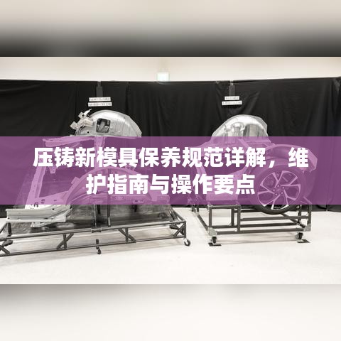 壓鑄新模具保養(yǎng)規(guī)范詳解，維護(hù)指南與操作要點(diǎn)