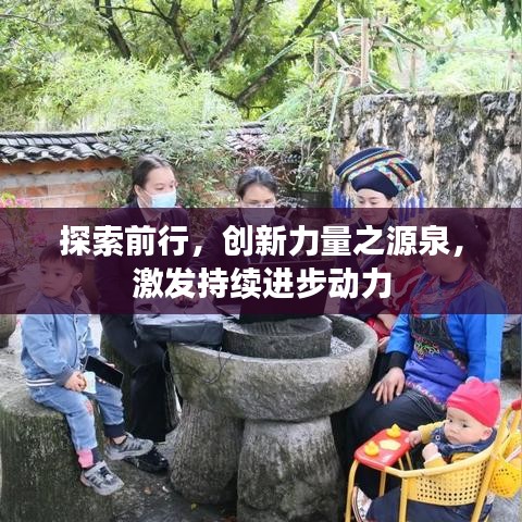 探索前行，創(chuàng)新力量之源泉，激發(fā)持續(xù)進(jìn)步動力