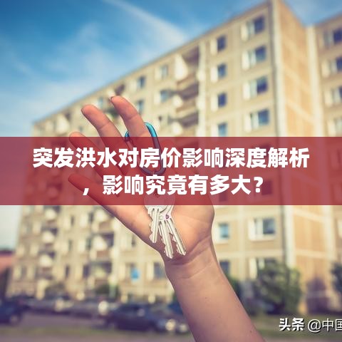 突發(fā)洪水對(duì)房?jī)r(jià)影響深度解析，影響究竟有多大？