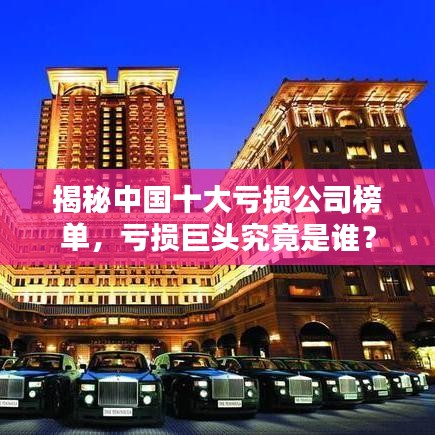 揭秘中國十大虧損公司榜單，虧損巨頭究竟是誰？
