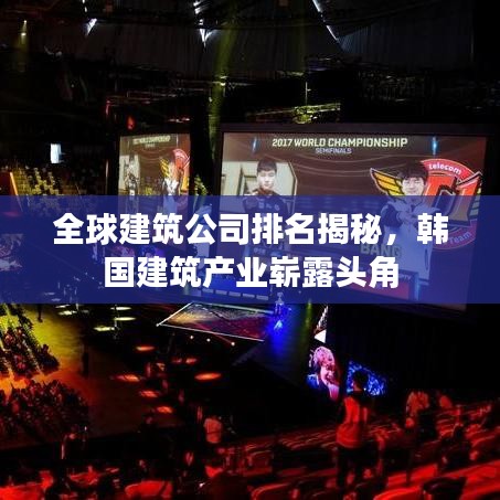 全球建筑公司排名揭秘，韓國建筑產(chǎn)業(yè)嶄露頭角